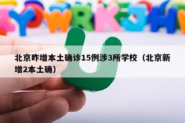 北京昨增本土确诊15例涉3所学校（北京新增2本土确）