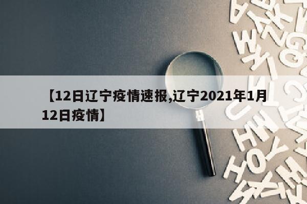 【12日辽宁疫情速报,辽宁2021年1月12日疫情】