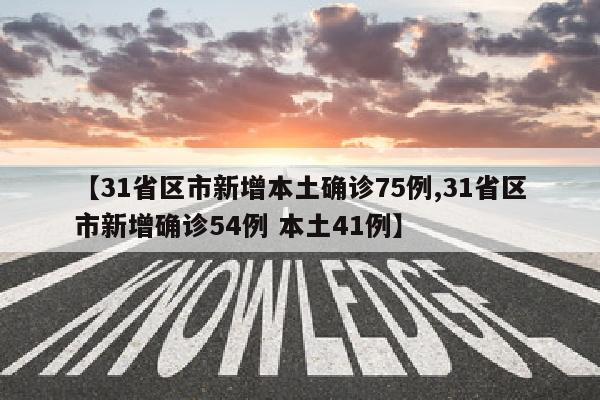 【31省区市新增本土确诊75例,31省区市新增确诊54例 本土41例】
