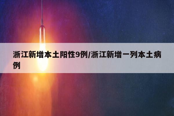 浙江新增本土阳性9例/浙江新增一列本土病例