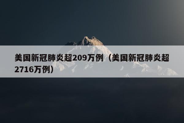 美国新冠肺炎超209万例（美国新冠肺炎超2716万例）