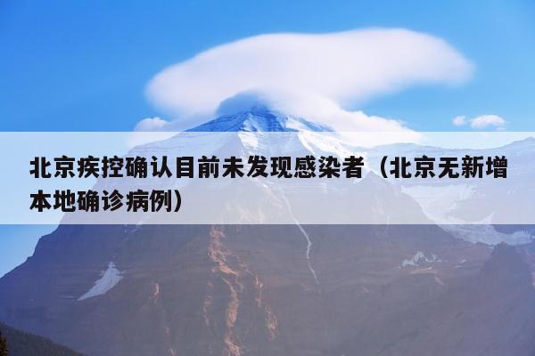 北京疾控确认目前未发现感染者（北京无新增本地确诊病例）