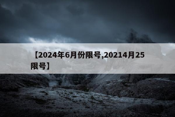 【2024年6月份限号,20214月25限号】
