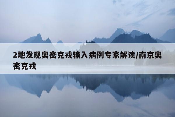 2地发现奥密克戎输入病例专家解读/南京奥密克戎