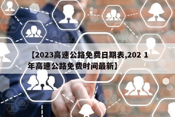 【2023高速公路免费日期表,202 1年高速公路免费时间最新】