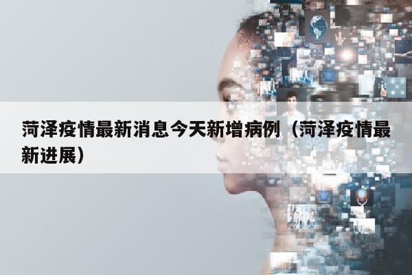 菏泽疫情最新消息今天新增病例（菏泽疫情最新进展）