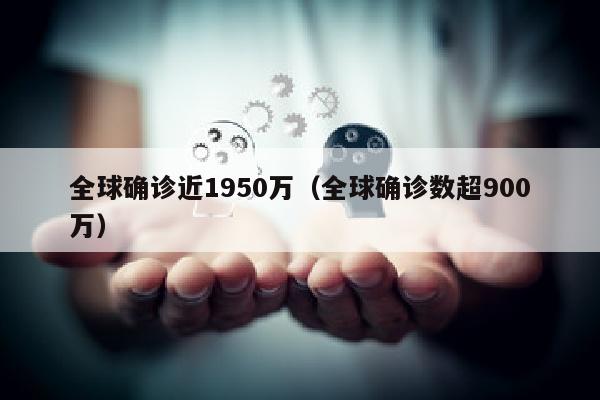 全球确诊近1950万（全球确诊数超900万）