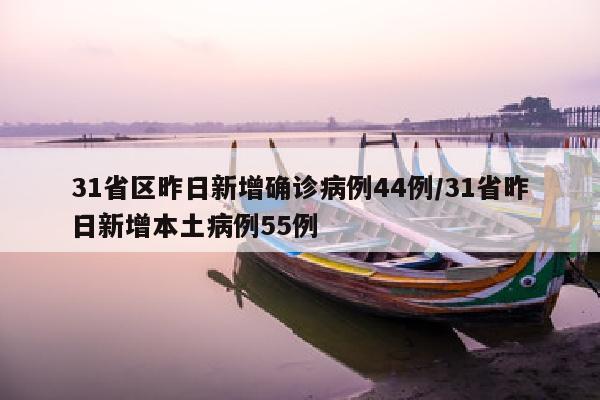 31省区昨日新增确诊病例44例/31省昨日新增本土病例55例