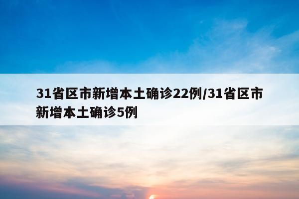31省区市新增本土确诊22例/31省区市新增本土确诊5例