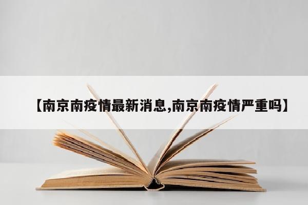 【南京南疫情最新消息,南京南疫情严重吗】