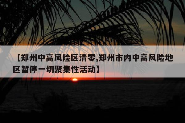 【郑州中高风险区清零,郑州市内中高风险地区暂停一切聚集性活动】