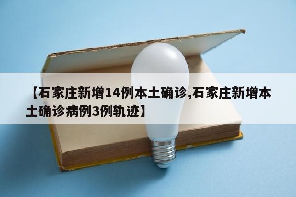 【石家庄新增14例本土确诊,石家庄新增本土确诊病例3例轨迹】