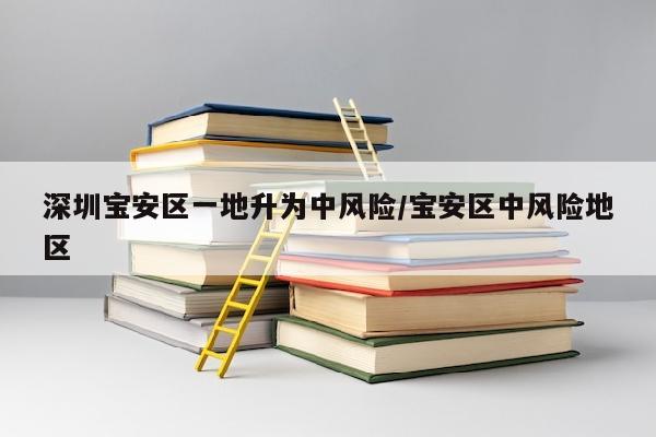 深圳宝安区一地升为中风险/宝安区中风险地区