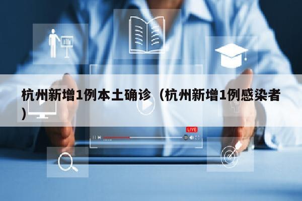 杭州新增1例本土确诊（杭州新增1例感染者）