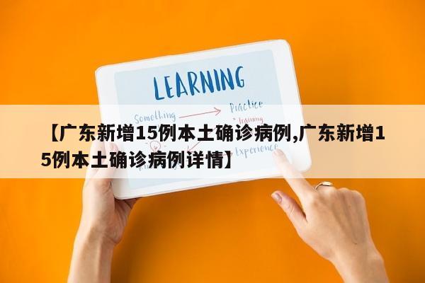 【广东新增15例本土确诊病例,广东新增15例本土确诊病例详情】