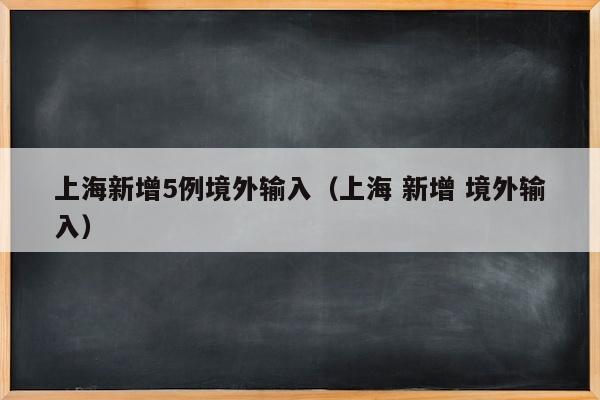 上海新增5例境外输入（上海 新增 境外输入）