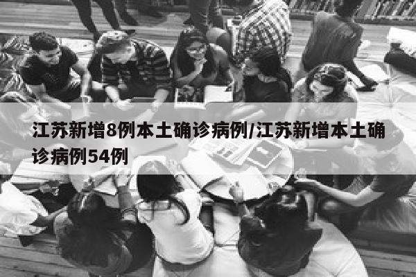 江苏新增8例本土确诊病例/江苏新增本土确诊病例54例