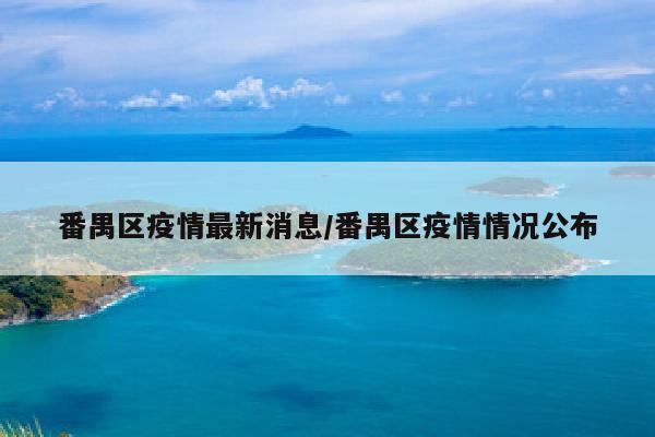 番禺区疫情最新消息/番禺区疫情情况公布