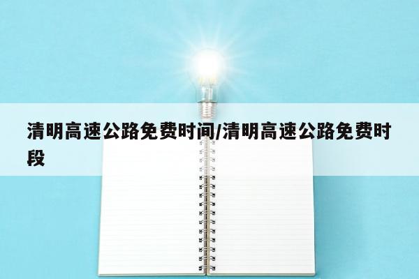 清明高速公路免费时间/清明高速公路免费时段