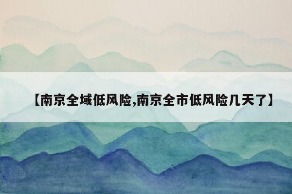 【南京全域低风险,南京全市低风险几天了】
