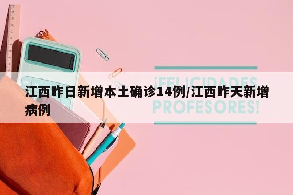 江西昨日新增本土确诊14例/江西昨天新增病例
