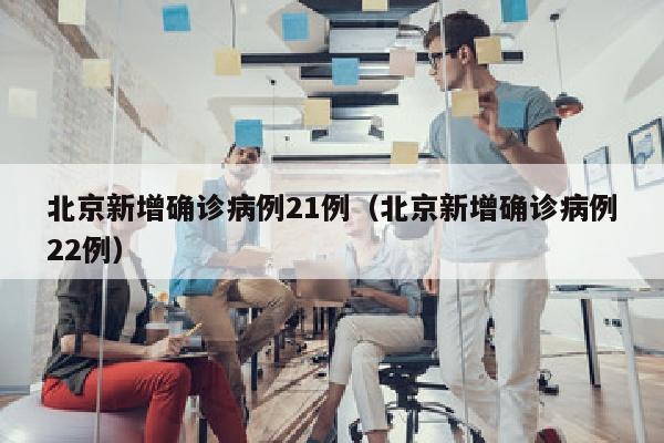 北京新增确诊病例21例（北京新增确诊病例22例）
