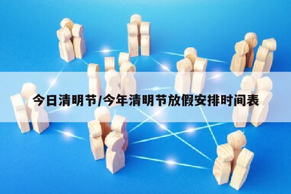 今日清明节/今年清明节放假安排时间表