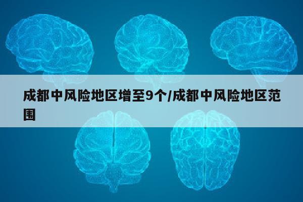 成都中风险地区增至9个/成都中风险地区范围