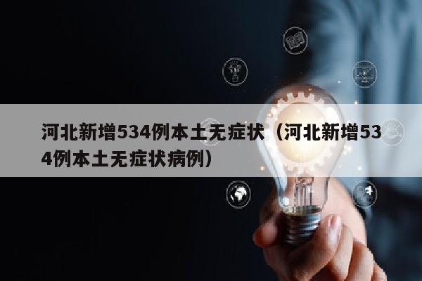 河北新增534例本土无症状（河北新增534例本土无症状病例）