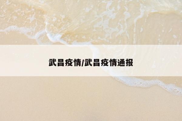 武昌疫情/武昌疫情通报