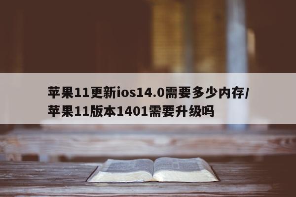 苹果11更新ios14.0需要多少内存/苹果11版本1401需要升级吗
