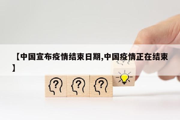 【中国宣布疫情结束日期,中国疫情正在结束】