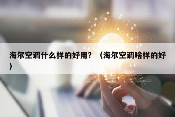 海尔空调什么样的好用？（海尔空调啥样的好）