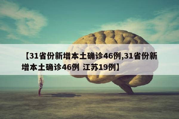 【31省份新增本土确诊46例,31省份新增本土确诊46例 江苏19例】
