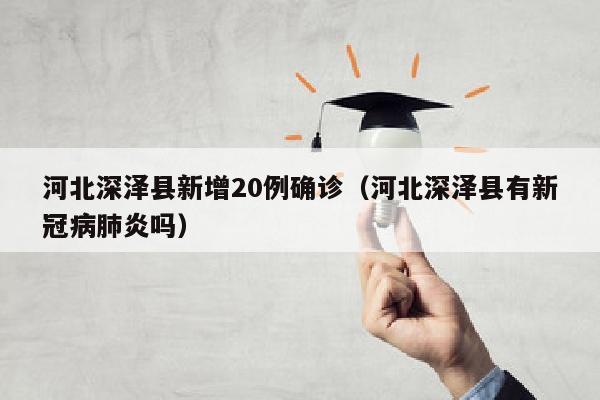 河北深泽县新增20例确诊（河北深泽县有新冠病肺炎吗）