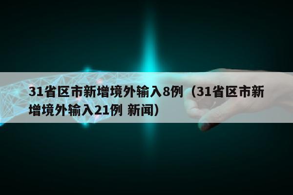 31省区市新增境外输入8例（31省区市新增境外输入21例 新闻）
