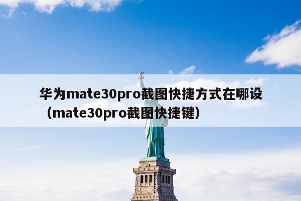 华为mate30pro截图快捷方式在哪设（mate30pro截图快捷键）