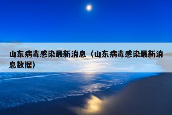 山东病毒感染最新消息（山东病毒感染最新消息数据）