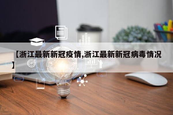 【浙江最新新冠疫情,浙江最新新冠病毒情况】