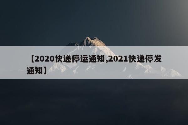 【2020快递停运通知,2021快递停发通知】