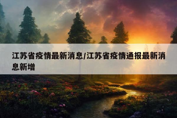 江苏省疫情最新消息/江苏省疫情通报最新消息新增