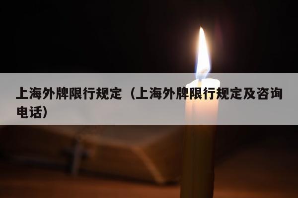上海外牌限行规定（上海外牌限行规定及咨询电话）