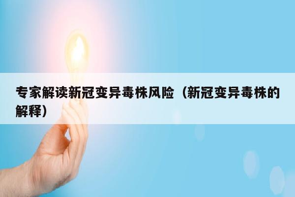 专家解读新冠变异毒株风险（新冠变异毒株的解释）