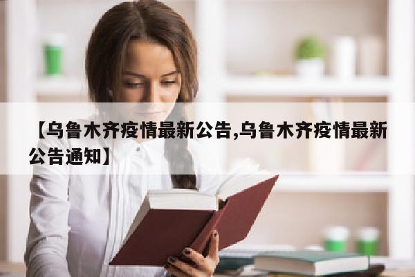 【乌鲁木齐疫情最新公告,乌鲁木齐疫情最新公告通知】
