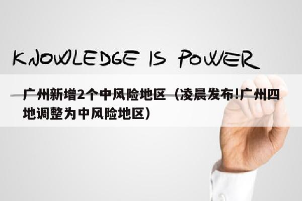广州新增2个中风险地区（凌晨发布!广州四地调整为中风险地区）