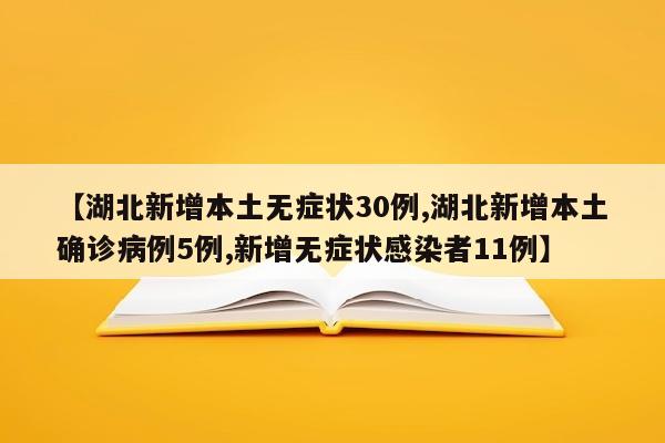 【湖北新增本土无症状30例,湖北新增本土确诊病例5例,新增无症状感染者11例】