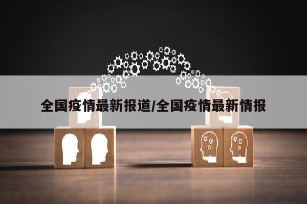 全国疫情最新报道/全国疫情最新情报