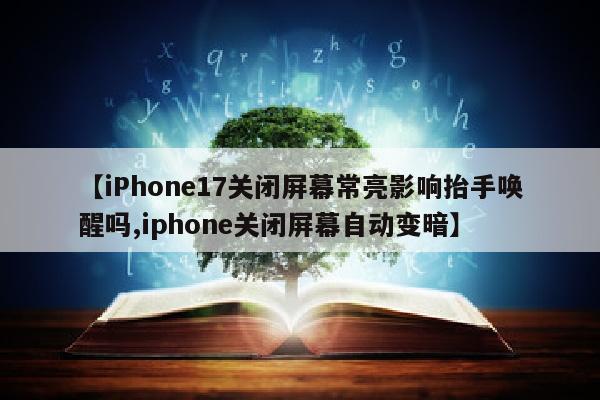 【iPhone17关闭屏幕常亮影响抬手唤醒吗,iphone关闭屏幕自动变暗】