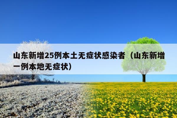 山东新增25例本土无症状感染者（山东新增一例本地无症状）