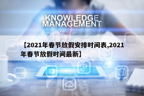 【2021年春节放假安排时间表,2021年春节放假时间最新】